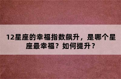 12星座的幸福指数飙升，是哪个星座最幸福？如何提升？