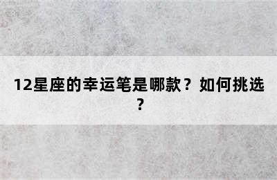 12星座的幸运笔是哪款？如何挑选？