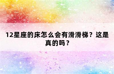 12星座的床怎么会有滑滑梯？这是真的吗？