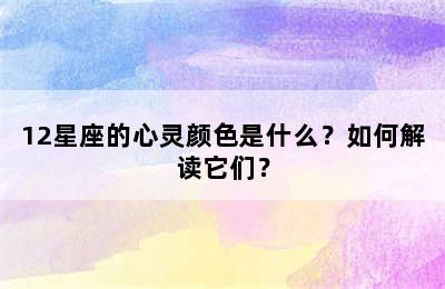 12星座的心灵颜色是什么？如何解读它们？