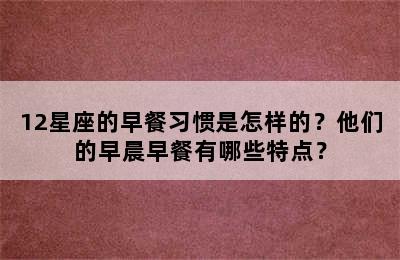 12星座的早餐习惯是怎样的？他们的早晨早餐有哪些特点？