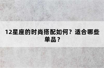 12星座的时尚搭配如何？适合哪些单品？