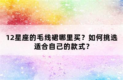 12星座的毛线裙哪里买？如何挑选适合自己的款式？