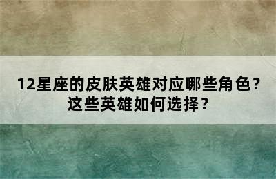 12星座的皮肤英雄对应哪些角色？这些英雄如何选择？