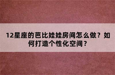 12星座的芭比娃娃房间怎么做？如何打造个性化空间？