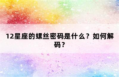 12星座的螺丝密码是什么？如何解码？