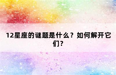 12星座的谜题是什么？如何解开它们？