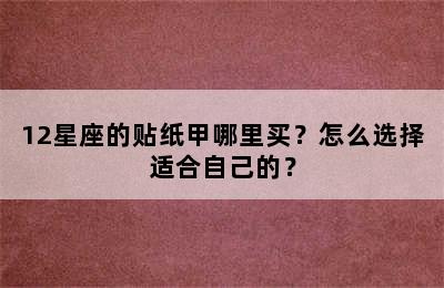 12星座的贴纸甲哪里买？怎么选择适合自己的？