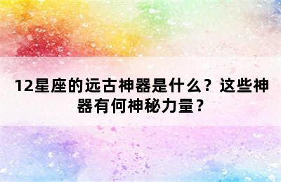 12星座的远古神器是什么？这些神器有何神秘力量？