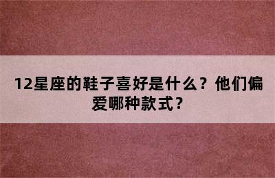 12星座的鞋子喜好是什么？他们偏爱哪种款式？