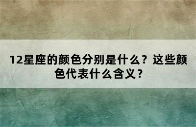 12星座的颜色分别是什么？这些颜色代表什么含义？