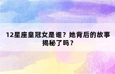 12星座皇冠女是谁？她背后的故事揭秘了吗？