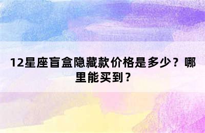 12星座盲盒隐藏款价格是多少？哪里能买到？