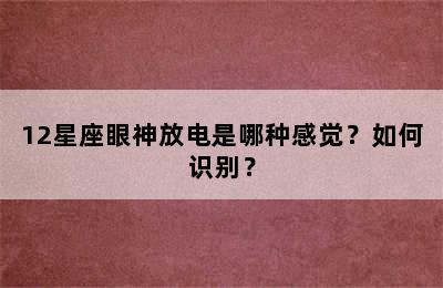 12星座眼神放电是哪种感觉？如何识别？