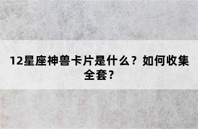 12星座神兽卡片是什么？如何收集全套？