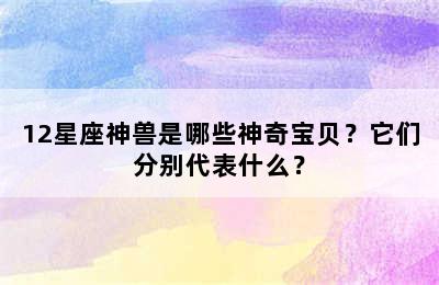 12星座神兽是哪些神奇宝贝？它们分别代表什么？
