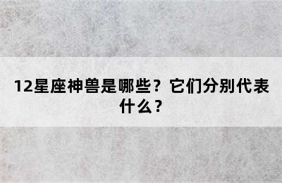 12星座神兽是哪些？它们分别代表什么？