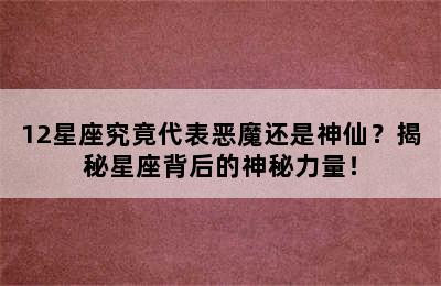 12星座究竟代表恶魔还是神仙？揭秘星座背后的神秘力量！