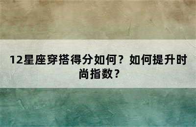 12星座穿搭得分如何？如何提升时尚指数？