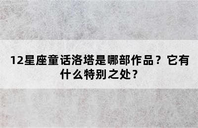 12星座童话洛塔是哪部作品？它有什么特别之处？
