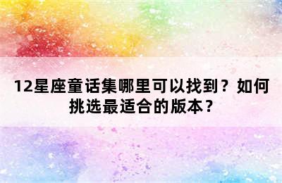 12星座童话集哪里可以找到？如何挑选最适合的版本？