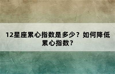 12星座累心指数是多少？如何降低累心指数？