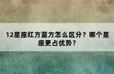 12星座红方蓝方怎么区分？哪个星座更占优势？