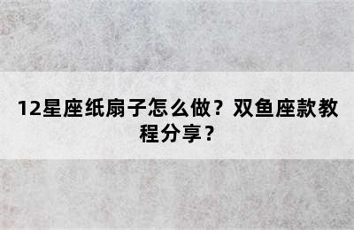 12星座纸扇子怎么做？双鱼座款教程分享？