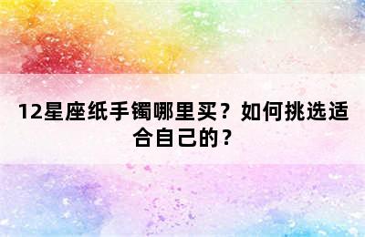 12星座纸手镯哪里买？如何挑选适合自己的？