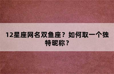 12星座网名双鱼座？如何取一个独特昵称？