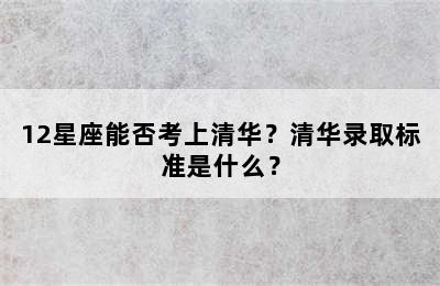 12星座能否考上清华？清华录取标准是什么？