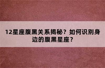 12星座腹黑关系揭秘？如何识别身边的腹黑星座？
