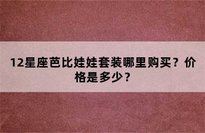 12星座芭比娃娃套装哪里购买？价格是多少？