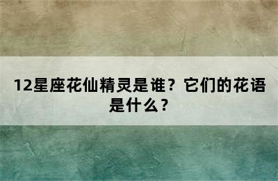 12星座花仙精灵是谁？它们的花语是什么？