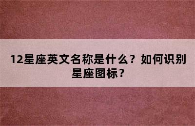 12星座英文名称是什么？如何识别星座图标？