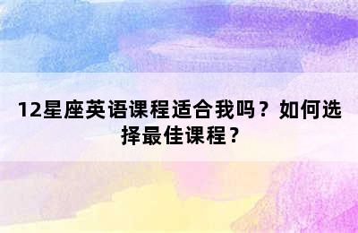 12星座英语课程适合我吗？如何选择最佳课程？
