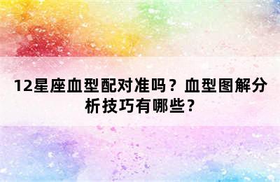 12星座血型配对准吗？血型图解分析技巧有哪些？
