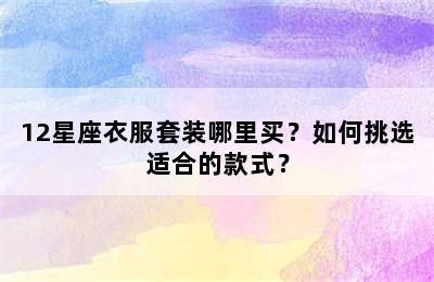 12星座衣服套装哪里买？如何挑选适合的款式？