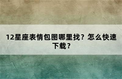 12星座表情包图哪里找？怎么快速下载？