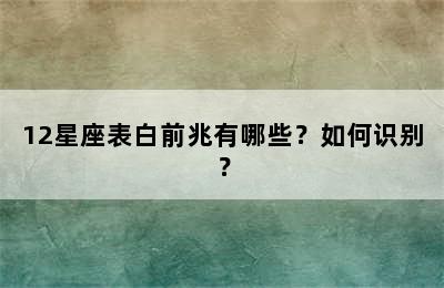12星座表白前兆有哪些？如何识别？