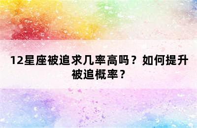 12星座被追求几率高吗？如何提升被追概率？