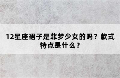 12星座裙子是菲梦少女的吗？款式特点是什么？