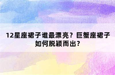 12星座裙子谁最漂亮？巨蟹座裙子如何脱颖而出？