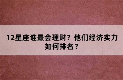 12星座谁最会理财？他们经济实力如何排名？