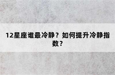 12星座谁最冷静？如何提升冷静指数？