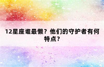 12星座谁最懒？他们的守护者有何特点？