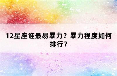 12星座谁最易暴力？暴力程度如何排行？