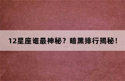 12星座谁最神秘？暗黑排行揭秘！