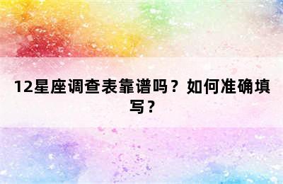 12星座调查表靠谱吗？如何准确填写？