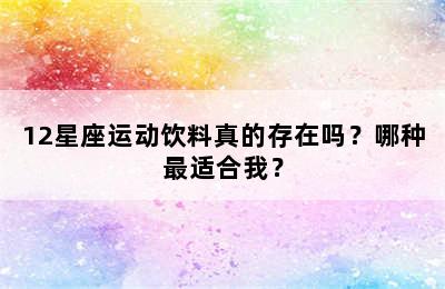 12星座运动饮料真的存在吗？哪种最适合我？